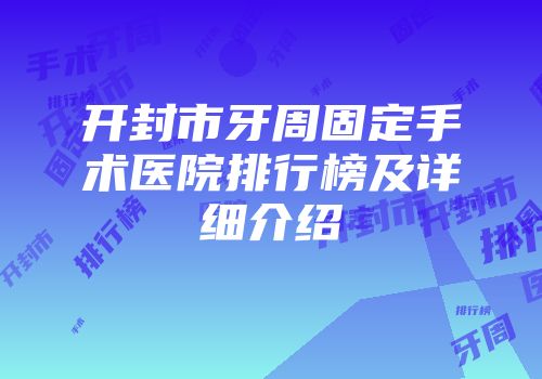 开封市牙周固定手术医院排行榜及详细介绍