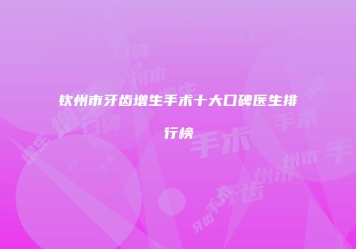 钦州市牙齿增生手术十大口碑医生排行榜