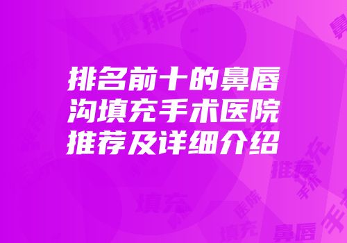 排名前十的鼻唇沟填充手术医院推荐及详细介绍