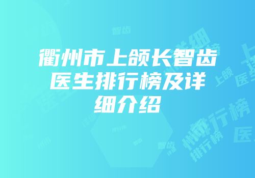 衢州市上颌长智齿医生排行榜及详细介绍