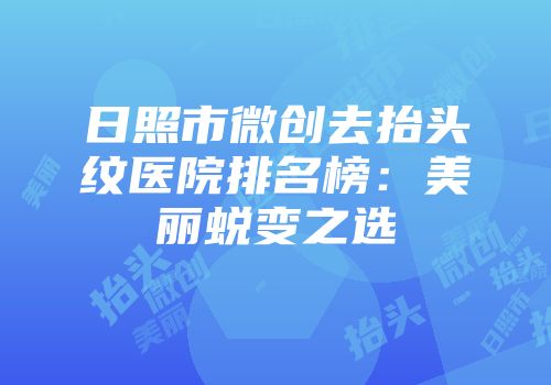 日照市微创去抬头纹医院排名榜：美丽蜕变之选