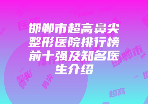 邯郸市超高鼻尖整形医院排行榜前十强及知名医生介绍