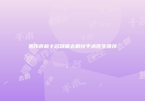 焦作市前十名嗨体去眼纹手术医生推荐