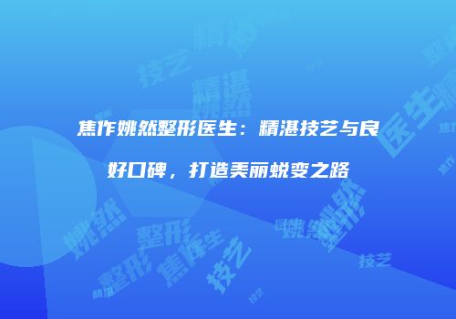 焦作姚然整形医生：精湛技艺与良好口碑，打造美丽蜕变之路