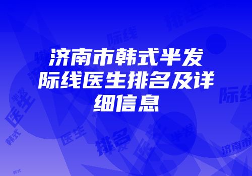 济南市韩式半发际线医生排名及详细信息