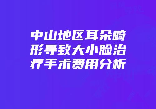 中山地区耳朵畸形导致大小脸治疗手术费用分析