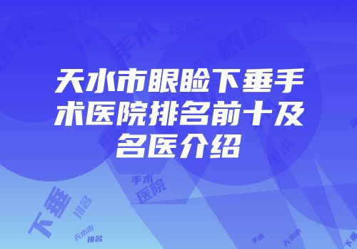 天水市眼睑下垂手术医院排名前十及名医介绍