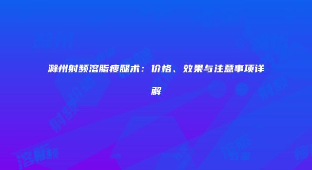 滁州射频溶脂瘦腿术：价格、效果与注意事项详解