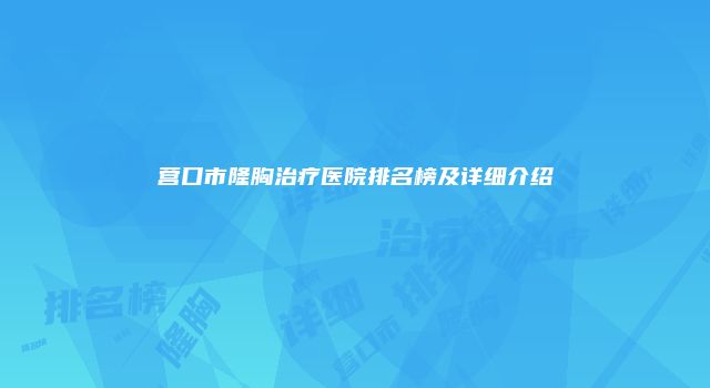 营口市隆胸治疗医院排名榜及详细介绍